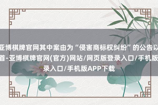 亚博棋牌官网其中案由为“侵害商标权纠纷”的公告以190则居首-亚博棋牌官网(官方)网站/网页版登录入口/手机版APP下载