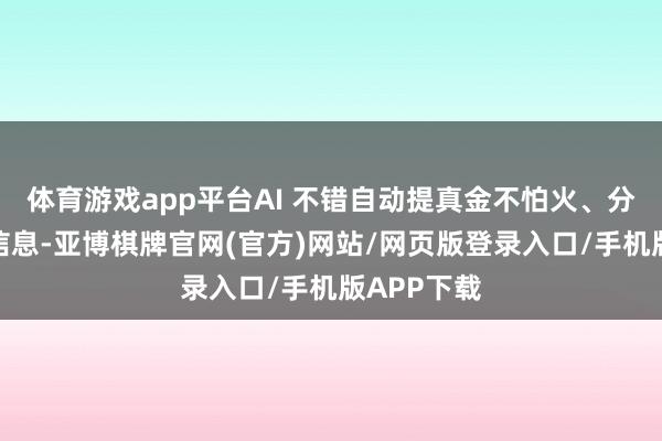 体育游戏app平台AI 不错自动提真金不怕火、分类和录入信息-亚博棋牌官网(官方)网站/网页版登录入口/手机版APP下载
