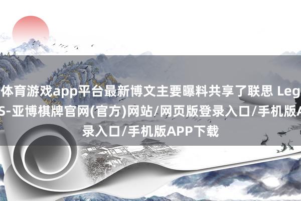 体育游戏app平台最新博文主要曝料共享了联思 Legion Go S-亚博棋牌官网(官方)网站/网页版登录入口/手机版APP下载