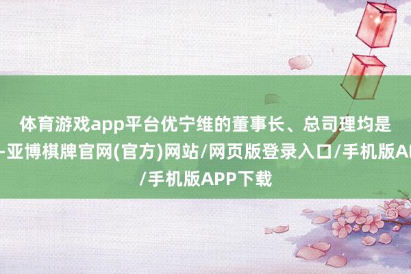 体育游戏app平台 优宁维的董事长、总司理均是冷兆武-亚博棋牌官网(官方)网站/网页版登录入口/手机版APP下载
