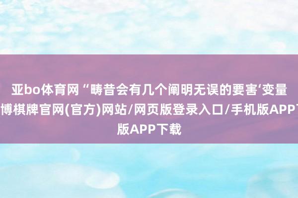 亚bo体育网 “畴昔会有几个阐明无误的要害‘变量’-亚博棋牌官网(官方)网站/网页版登录入口/手机版APP下载