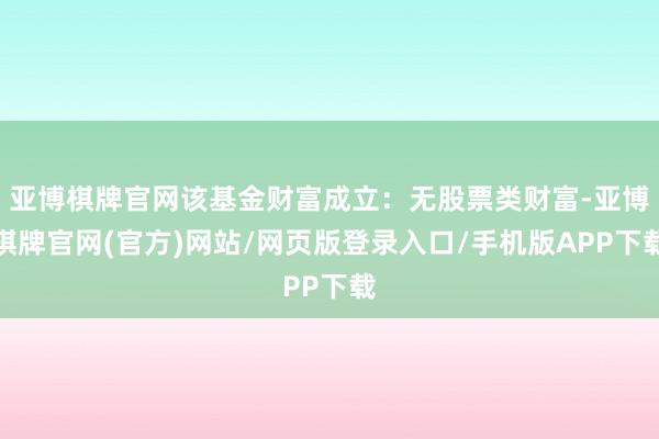 亚博棋牌官网该基金财富成立：无股票类财富-亚博棋牌官网(官方)网站/网页版登录入口/手机版APP下载