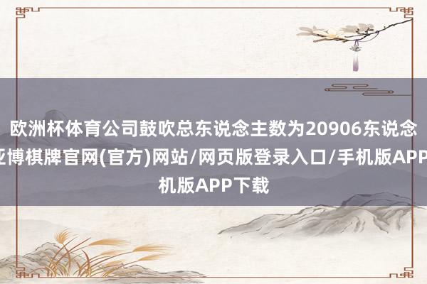 欧洲杯体育公司鼓吹总东说念主数为20906东说念主-亚博棋牌官网(官方)网站/网页版登录入口/手机版APP下载