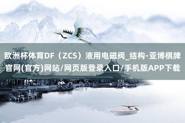 欧洲杯体育DF（ZCS）液用电磁阀_结构-亚博棋牌官网(官方)网站/网页版登录入口/手机版APP下载
