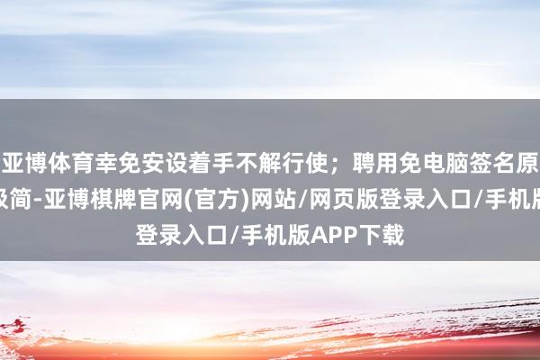 亚博体育幸免安设着手不解行使；聘用免电脑签名原因：操作极简-亚博棋牌官网(官方)网站/网页版登录入口/手机版APP下载