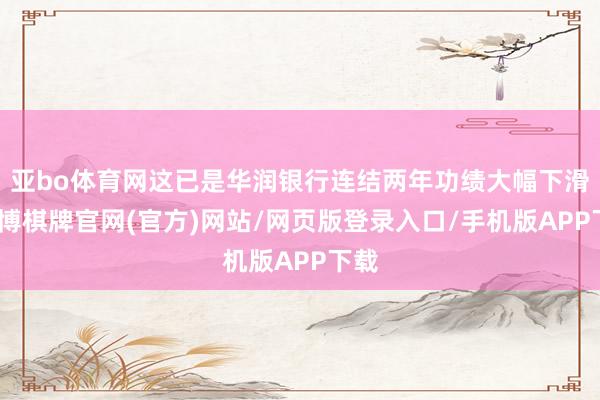 亚bo体育网这已是华润银行连结两年功绩大幅下滑-亚博棋牌官网(官方)网站/网页版登录入口/手机版APP下载