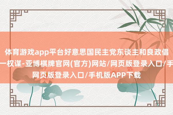 体育游戏app平台好意思国民主党东谈主和良政倡议者指责了这一权谋-亚博棋牌官网(官方)网站/网页版登录入口/手机版APP下载