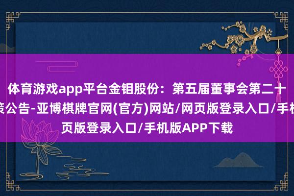 体育游戏app平台金钼股份：第五届董事会第二十一次会议决策公告-亚博棋牌官网(官方)网站/网页版登录入口/手机版APP下载