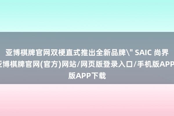 亚博棋牌官网双梗直式推出全新品牌