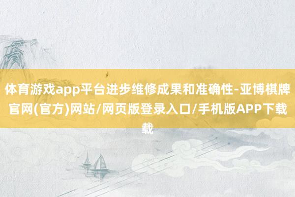 体育游戏app平台进步维修成果和准确性-亚博棋牌官网(官方)网站/网页版登录入口/手机版APP下载