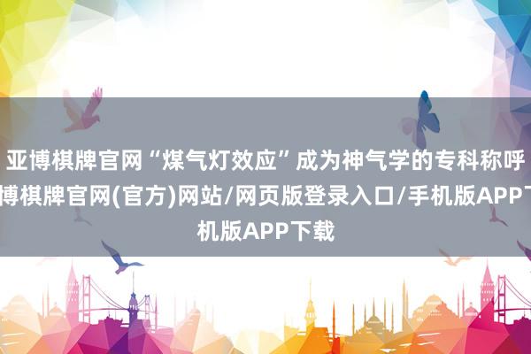亚博棋牌官网“煤气灯效应”成为神气学的专科称呼-亚博棋牌官网(官方)网站/网页版登录入口/手机版APP下载