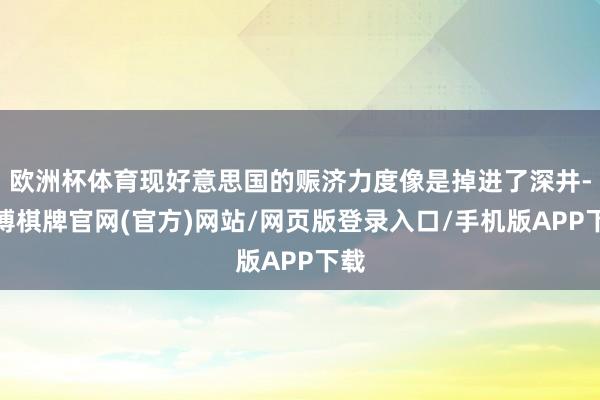 欧洲杯体育现好意思国的赈济力度像是掉进了深井-亚博棋牌官网(官方)网站/网页版登录入口/手机版APP下载