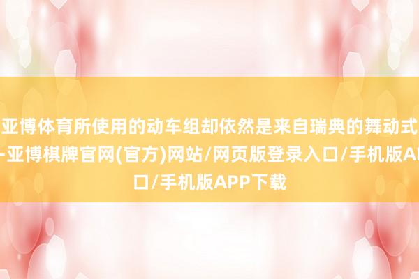 亚博体育所使用的动车组却依然是来自瑞典的舞动式动车组-亚博棋牌官网(官方)网站/网页版登录入口/手机版APP下载