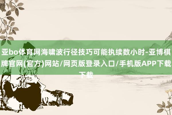亚bo体育网海啸波行径技巧可能执续数小时-亚博棋牌官网(官方)网站/网页版登录入口/手机版APP下载