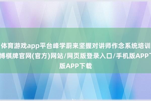 体育游戏app平台峰学蔚来坚握对讲师作念系统培训-亚博棋牌官网(官方)网站/网页版登录入口/手机版APP下载